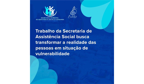 Trabalho da Secretaria de Assistência Social busca transformar a realidade das pessoas em situação de vulnerabilidade.